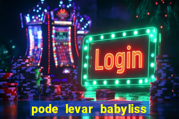 pode levar babyliss no cruzeiro